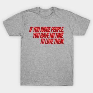 If You Judge People You Have No Time to Love T-Shirt